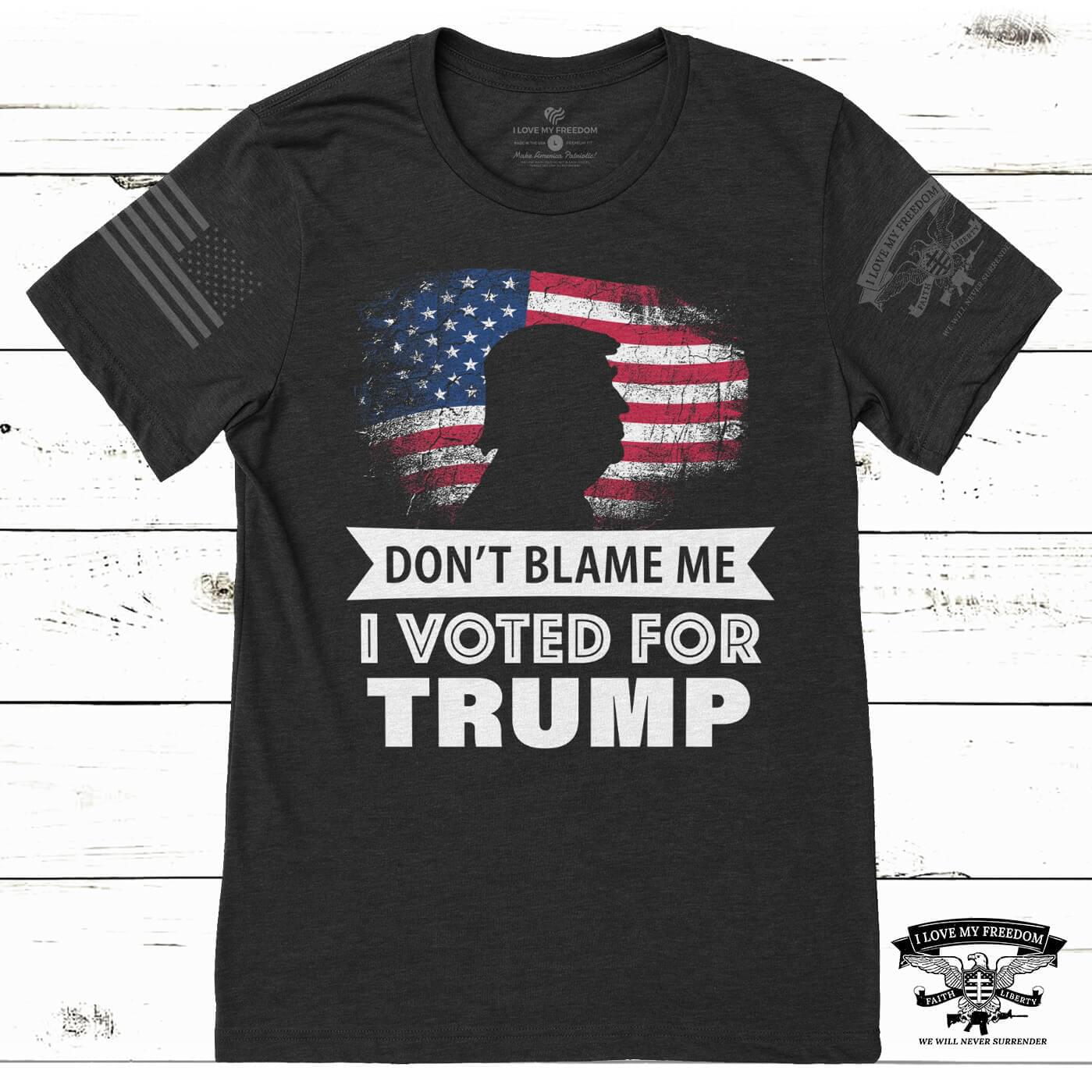 Send A Message To Liberals With Your “DON’T BLAME ME – I
VOTED FOR TRUMP” T-Shirt 1